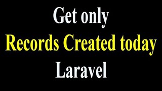 Get only Records Created today in Laravel