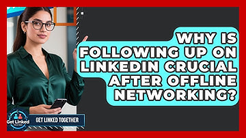 Why Is Following Up On LinkedIn Crucial After Offline Networking? - Get Linked Together