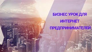 БИЗНЕС УРОК ДЛЯ ИНТЕРНЕТ ПРЕДПРИНИМАТЕЛЕЙ