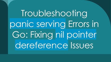 Troubleshooting panic serving Errors in Go: Fixing nil pointer dereference Issues