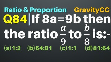 Q84 | If 8a = 9b then the ratio a/9 to b/8 is | Ratio and Proportion