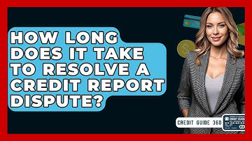 How Long Does It Take To Resolve A Credit Report Dispute? - CreditGuide360.com