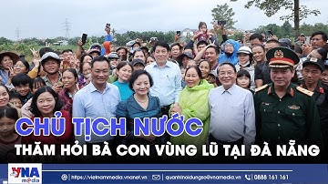 Chủ tịch nước Lương Cường thăm hỏi bà con vùng lũ tại Đà Nẵng - VNAMedia