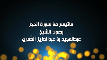 ماتيسر من سورة الحِجر - الشيخ عبدالمجيد العمري