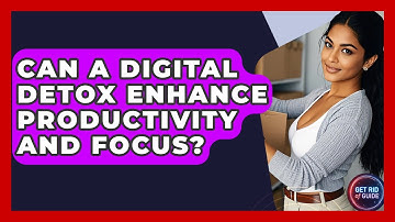 Can a Digital Detox Enhance Productivity and Focus? - Get Rid Of Guide