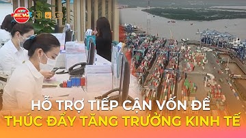 HỖ TRỢ TIẾP CẬN VỐN ĐỂ THÚC ĐẨY TĂNG TRƯỞNG KINH TẾ
