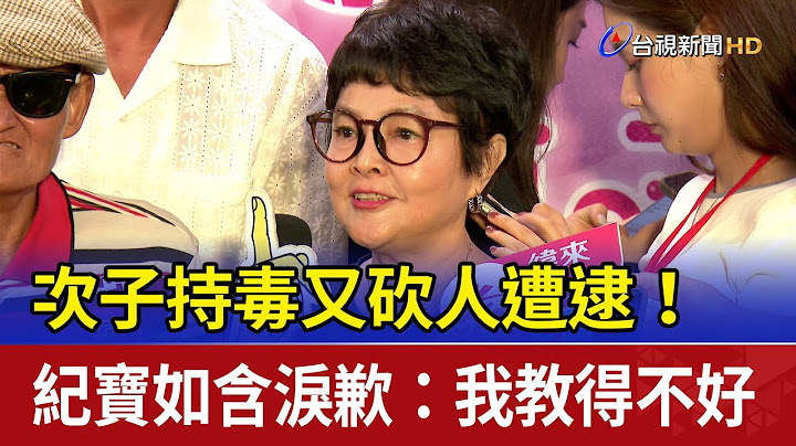 次子持毒又砍人遭逮！ 紀寶如含淚歉：我教得不好