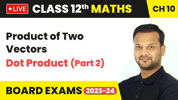 Product of Two Vectors - Dot Product (Part 2) | Class 12 Maths Chapter 10 | Live