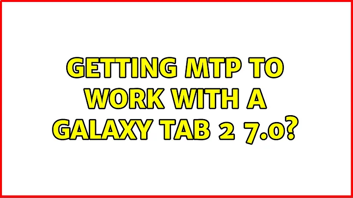 Getting MTP to work with a Galaxy tab 2 7.0? (2 Solutions!!)