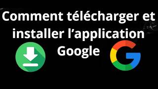 Comment télécharger et installer l’application Google - guide complet