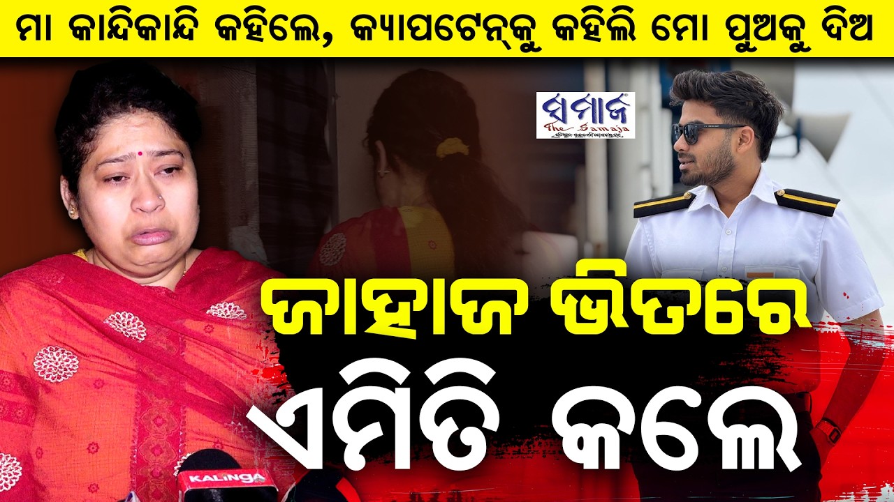 ଏତେ ଦୂର କେହି ଆସିନାହାନ୍ତି, ତୁମେ ଆସିଛ ବଡ଼କଥା...Mystery Deepens Around Missing Merchant Navy Cadet