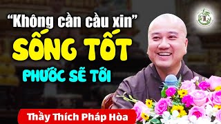 "Không cần cầu xin" Sống Tốt PHƯỚC TỰ ĐẾN - Thầy Thích Pháp Hòa