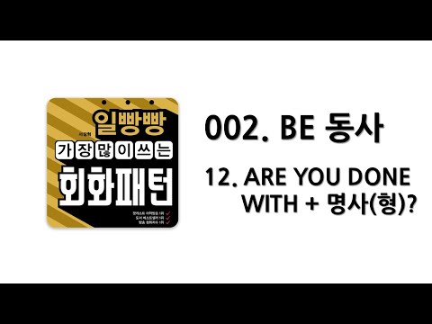 [ 일빵빵 <strong>가장</strong> 많이 쓰는 회화패턴 ] [ CHAPTER 002. <strong>BE</strong> 동사 ]  12. ARE YOU DONE WITH + 명사(형)?