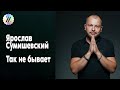 ЯРОСЛАВ СУМИШЕВСКИЙ – ТАК НЕ БЫВАЕТ