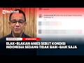 Blak-blakan Anies Baswedan Sebut Kondisi Indonesia Sedang Tidak Baik-Baik Saja
