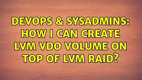 DevOps & SysAdmins: How I can create LVM VDO volume on top of LVM RAID?