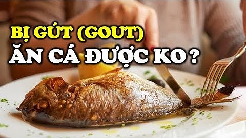 Người bị gout, axit uric cao có thể ăn cá không: Những thực phẩm tốt nhất để giảm bệnh