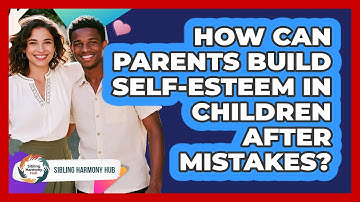How Can Parents Build Self-esteem In Children After Mistakes? - Sibling Harmony Hub