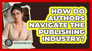 How Do Authors Navigate The Publishing Industry? - Book and Author Club