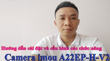 Hướng dẫn cài đặt và cấu hình các chức năng của camera imou A22EP-H-V2 ( chi tiết từ A đến Z )