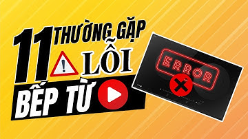 ⛔[XEM NGAY] Top 11 Lỗi Bếp Từ Thường Gặp