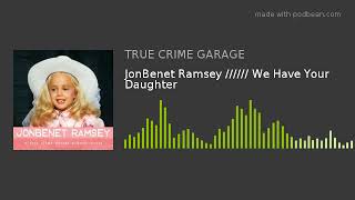 JonBenet Ramsey ////// We Have Your Daughter