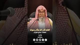 العلم قال الله وقال رسوله | العلامة الشيخ صالح الفوزان حفظة الله
