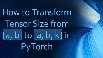 How to Transform Tensor Size from [a, b] to [a, b, k] in PyTorch