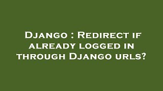 Django : Redirect if already logged in through Django urls
