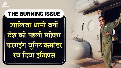 The Burning Issue | शालिजा धामी बनीं देश की पहली महिला फ्लाइंग यूनिट कमांडर, रच दिया इतिहास