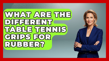 What Are The Different Table Tennis Grips For Rubber? - Ping Pong Prodigy