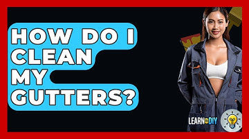 How Do I Clean My Gutters? - LearnToDIY360.com