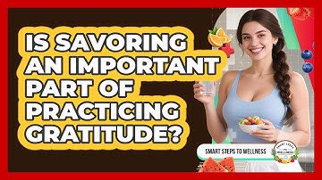 Is Savoring An Important Part Of Practicing Gratitude? - Smart Steps to Wellness