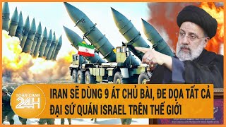 Iran cảnh báo trả đũa bằng 9 loại tên lửa, đe doạ các đại sứ quán của Israel