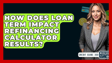 How Does Loan Term Impact Refinancing Calculator Results? - CreditGuide360.com
