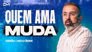 QUEM AMA MUDA - #DIEGOMENIN | SERMÃO