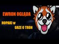 Ewron ogląda "HOPAKI w GRZE O TRON"