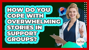 How Do You Cope With Overwhelming Stories In Support Groups? - Brain Health Support Network