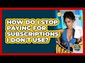 How Do I Stop Paying for Subscriptions I Don't Use?