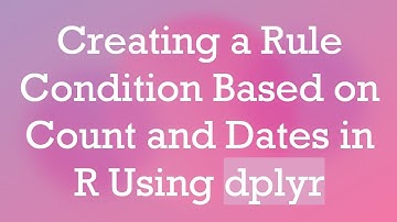 Creating a Rule Condition Based on Count and Dates in R Using dplyr