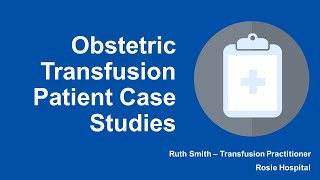 Obstetric Transfusion Patient Case Studies: East of England RTC Mums, Babies and Blood Event: