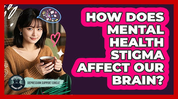 How Does Mental Health Stigma Affect Our Brain? - Depression Support Circle