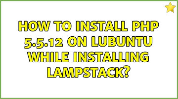 Ubuntu: How to install php 5.5.12 on lubuntu while installing lampstack?