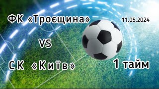 Чемпіонат м.Києва.      ФК «Троєщина» - СК «Київ».    11.05.2024.     1 тайм