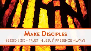 Make Disciples - Session Six: Trust in Jesus' Presence Always