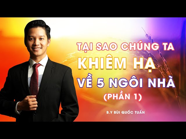 Tại sao chúng ta khiêm hạ về 5 ngôi nhà ( Phần 1 ) - Thầy Bùi Quốc Tuấn class=