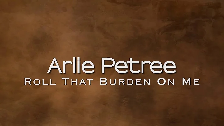 Arlie Petree - Roll That Burden On Me