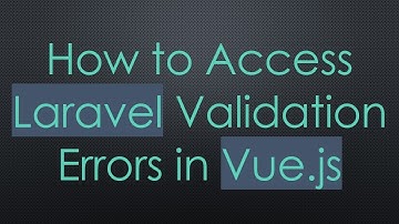 How to Access Laravel Validation Errors in Vue.js