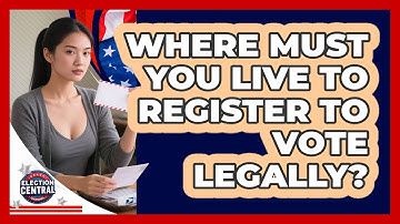 Where Must You Live To Register To Vote Legally? - Election Central Channel