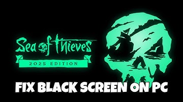 How To Fix Sea of Thieves: 2025 Edition Stuck On Black Screen Error on PC